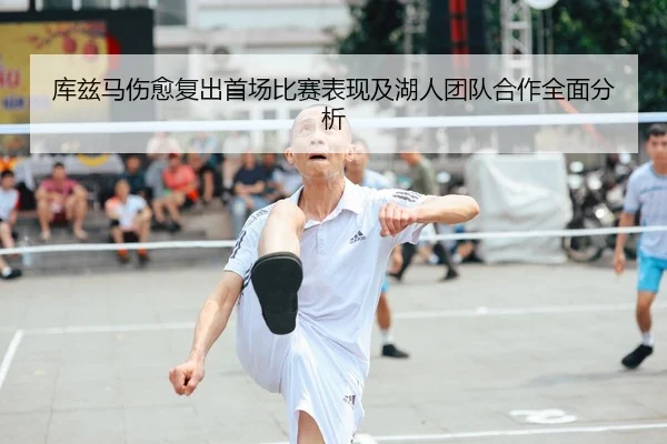 库兹马伤愈复出首场比赛表现及湖人团队合作全面分析（B SPORTS）