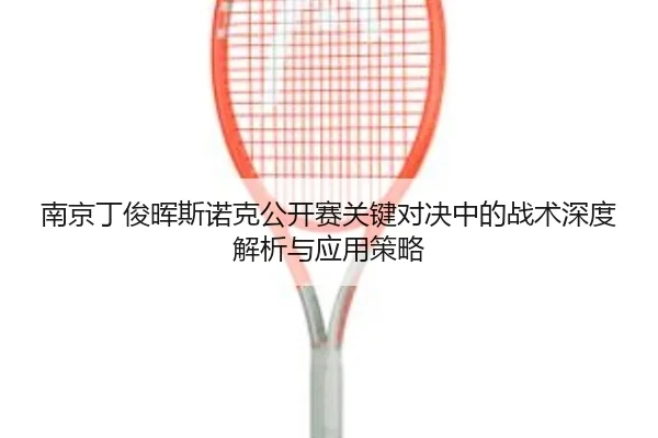 南京丁俊晖斯诺克公开赛关键对决中的战术深度解析与应用策略